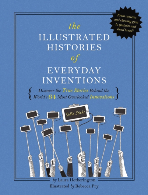 The Illustrated Histories of Everyday Inventions : Discover the True Stories Behind the World's 64 Most Overlooked Innovations, Hardback Book