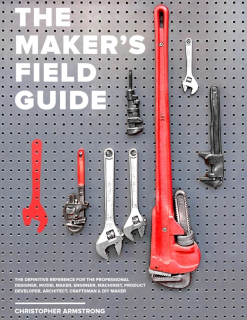 The Maker's Field Guide : The Definitive Reference for the Professional Designer, Model Maker, Engineer, Machinist, Product Developer, Architect, Craftsman & DIY Maker, Paperback / softback Book