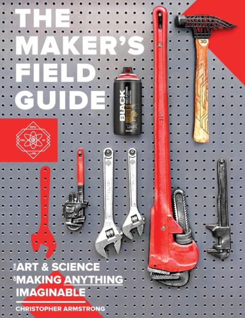 The Maker's Field Guide : The Art & Science of Making Anything Imaginable, Paperback / softback Book