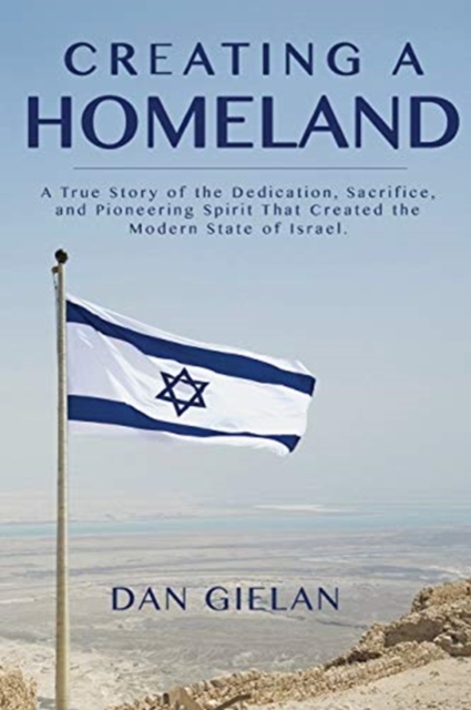 Creating a Homeland : A True Story of the Dedication, Sacrifice, And Pioneering Spirit That Created the Modern State of Israel, Paperback / softback Book