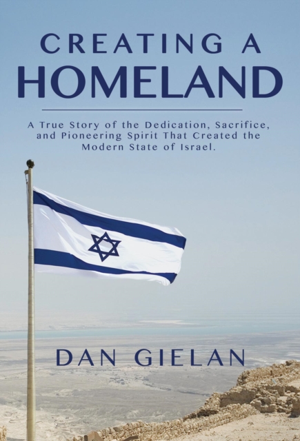 Creating a  Homeland : A True Story of the Dedication,Sacrifice, And Pioneering Spirit That  Created the Modern State of Israel, EPUB eBook