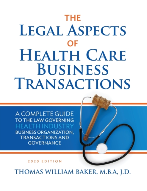 Legal Aspects of Health Care Business Transactions : A Complete Guide to the Law Governing the Business of Health Industry Business Organization, Financing, Transactions, and Governance, Paperback / softback Book