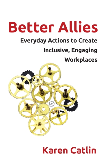 Better Allies : Everyday Actions to Create Inclusive, Engaging Workplaces, Paperback / softback Book