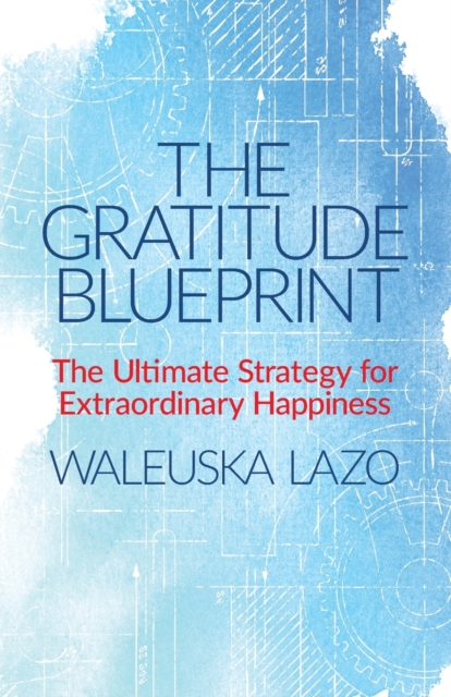 The Gratitude Blueprint : The Ultimate Strategy for Extraordinary Happiness, Paperback / softback Book