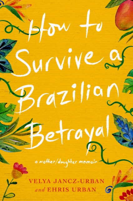 How to Survive a Brazilian Betrayal: A Mother-Daughter Memoir, Paperback / softback Book