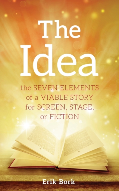 The Idea : The Seven Elements of a Viable Story for Screen, Stage or Fiction, Paperback / softback Book