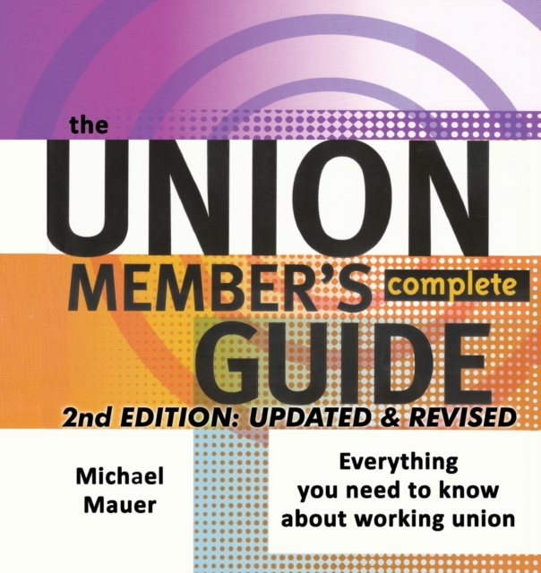 The Union Member's Complete Guide 2nd Edition : Everytbing You Need to Know About Working Union, Paperback / softback Book