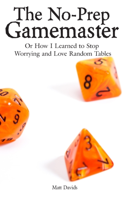 The No-Prep Gamemaster : Or How I Learned to Stop Worrying and Love Random Tables, Paperback / softback Book