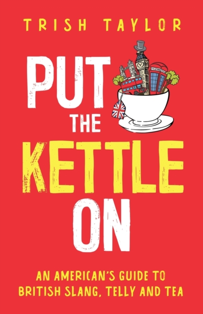 Put The Kettle On : An American's Guide to British Slang, Telly and Tea, Paperback / softback Book