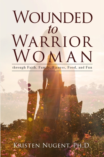 Wounded to Warrior Woman through Faith, Family, Fitness, Food, and Fun, Paperback / softback Book