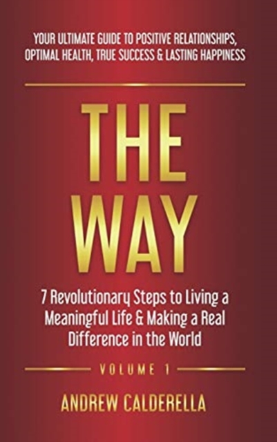 The Way : 7 Revolutionary Steps to Living a Meaningful Life & Making a Real Difference in the World. Your Ultimate Guide to Positive Relationships, Optimal Health, True Success, & Lasting Happiness!, Hardback Book