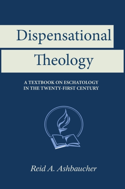 Dispensational Theology : A Textbook on Eschatology in the Twenty-First Century, Hardback Book