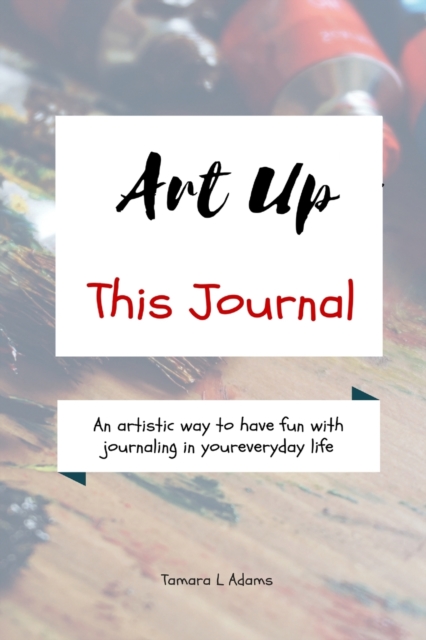 Art Up This Journal : An artistic way to have fun with journaling in your everyday life, Paperback / softback Book