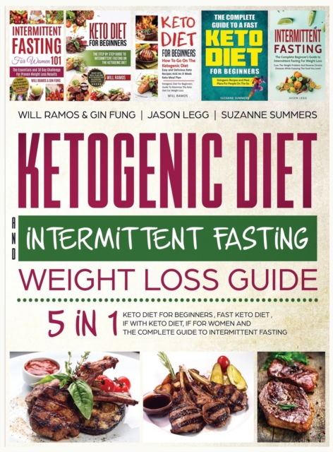 Ketogenic Diet and Intermittent Fasting Weight Loss Guide : 5 in 1 Keto Diet For Beginners, Fast Keto Diet, IF With Keto Diet, IF for Women and the Complete Guide To Intermittent Fasting, Hardback Book