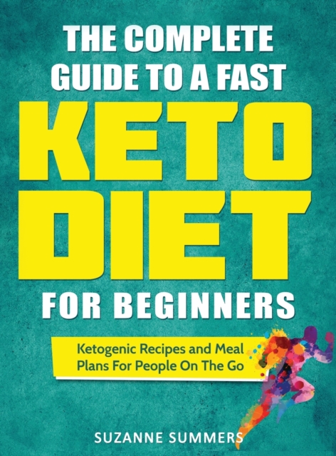 The Complete Guide To A Fast Keto Diet For Beginners : Ketogenic Recipes and Meal Plans For People On The Go, Hardback Book