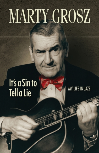 Marty Grosz : It's a Sin to Tell a Lie: My Life in Jazz, Paperback / softback Book