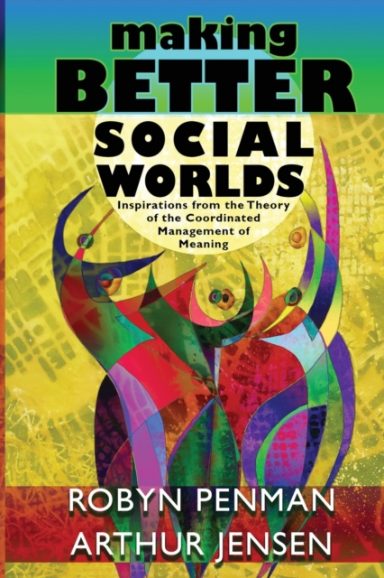 Making Better Social Worlds : Inspirations from the Theory of the Coordinated Management of Meaning, Paperback / softback Book