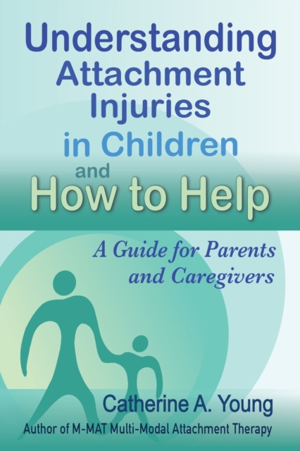 Understanding Attachment Injuries in Children and How to Help : A Guide for Parents and Caregivers, Paperback / softback Book