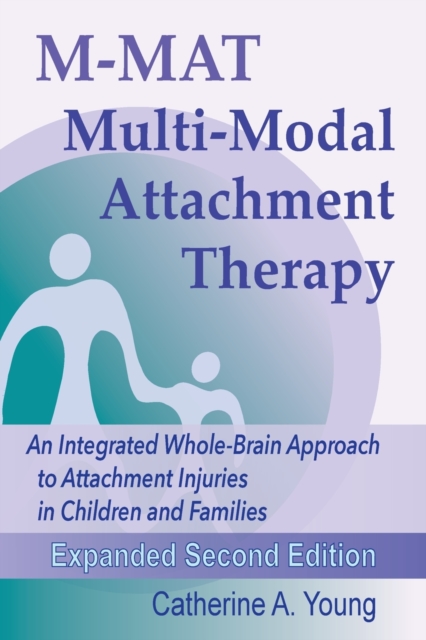 M-MAT Multi-Modal Attachment Therapy : An Integrated Whole-Brain Approach to Attachment Injuries in Children and Families, Paperback / softback Book