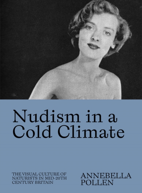 Nudism in a Cold Climate : The Visual Culture of Naturists in Mid-20th Century Britain, Paperback / softback Book