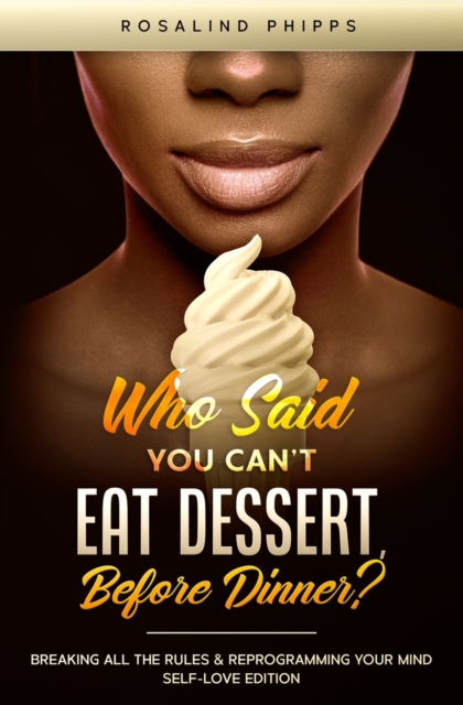 Who Said You Can't Eat Dessert, Before Dinner? : Breaking All the Rules and Reprograming Your Mind. Self-Love Edition, Paperback / softback Book