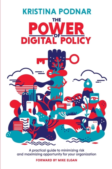 The Power of Digital Policy : A Practical Guide to Minimizing Risk and Maximizing Opportunity for Your Organization, Paperback / softback Book
