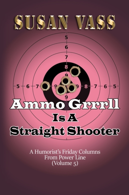 Ammo Grrrll Is A Straight Shooter (A Humorist's Friday Columns For Powerline (Volume 5), Paperback / softback Book