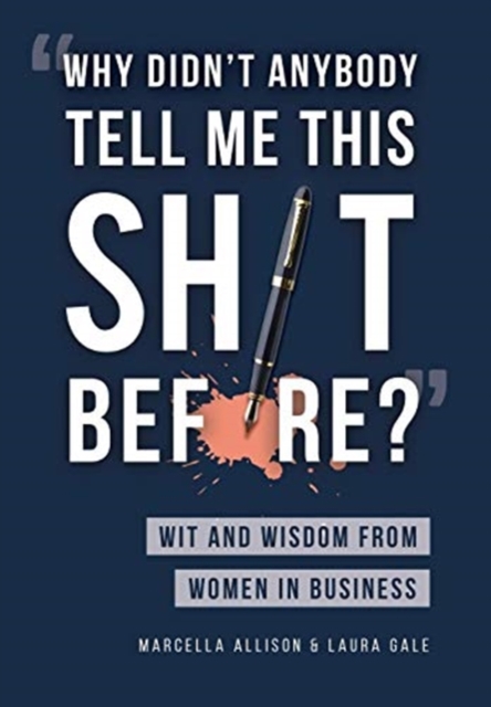 "Why Didn't Anybody Tell Me This Sh*t Before?" : Wit and Wisdom from Women in Business, Hardback Book