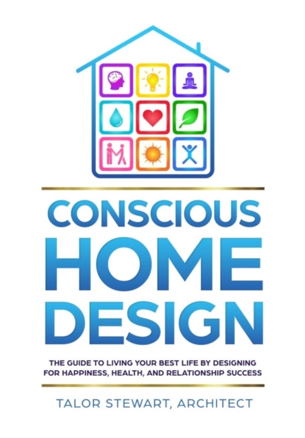 Conscious Home Design : The Guide to Living Your Best Life by Designing for Happiness, Health, and Relationship Success, Hardback Book