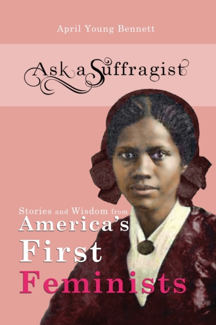 Ask a Suffragist : Stories and Wisdom from America's First Feminists, Paperback / softback Book