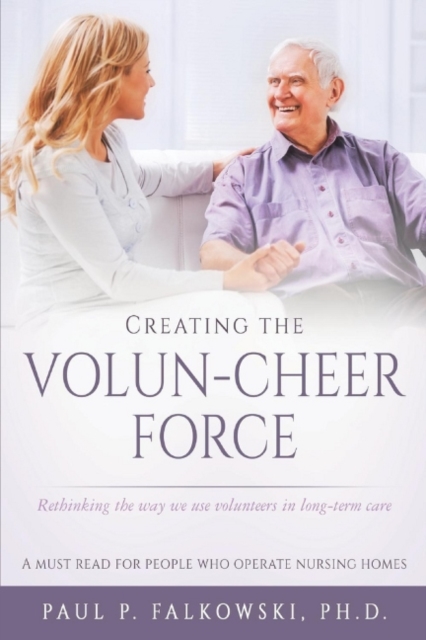 Creating the Volun-Cheer Force : Rethinking the Way We Use Volunteers in Long-Term Care, Paperback / softback Book