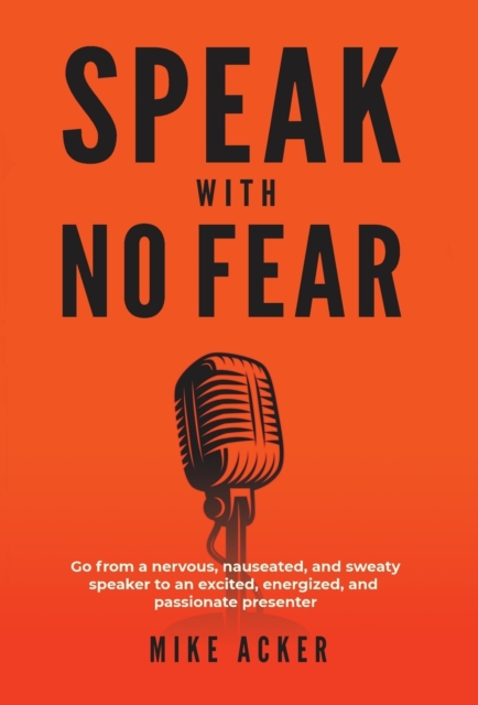 Speak With No Fear : Go from a nervous, nauseated, and sweaty speaker to an excited, energized, and passionate presenter, Hardback Book