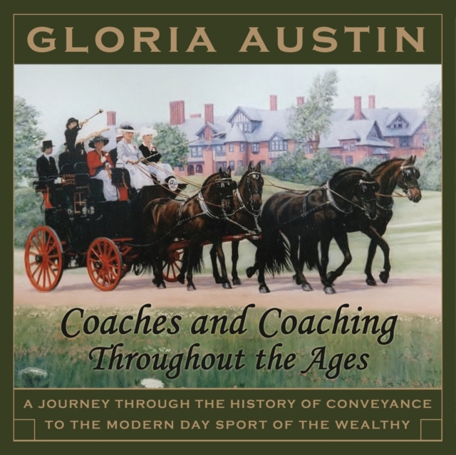 Coaches and Coaching Throughout the Ages : A Journey Through the History of Conveyance to the Modern Day Sport of Coaching., Paperback / softback Book