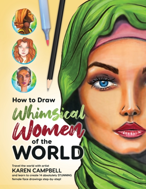 How to Draw Whimsical Women of the World : Travel the world with artist Karen Campbell and learn to create 14 absolutely STUNNING female face drawings step-by-step!, Paperback / softback Book