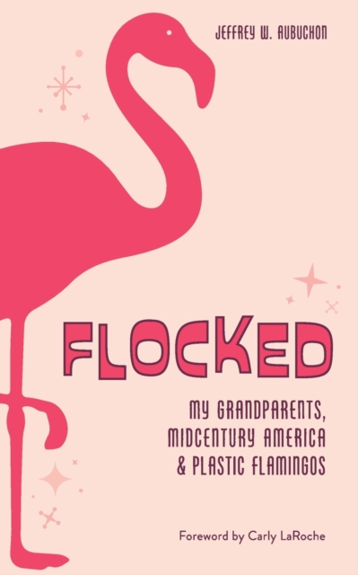 Flocked : My Grandparents, Midcentury America & Plastic Flamingos, Paperback / softback Book