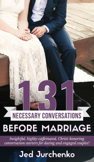 131 Necessary Conversations Before Marriage : Insightful, highly-caffeinated, Christ-honoring conversation starters for dating and engaged couples!, Hardback Book