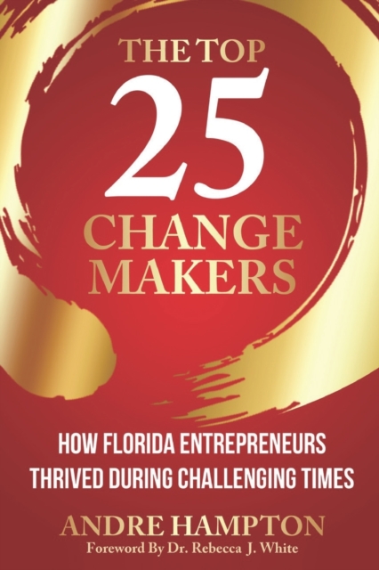 The Top 25 Change Makers : How Florida Entrepreneurs Thrived During Challenging Times, Paperback / softback Book