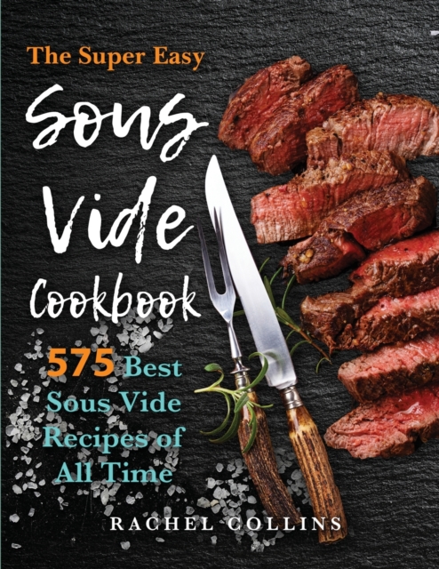 Sous Vide Cookbook : 575 Best Sous Vide Recipes of All Time (with Nutrition Facts and Everyday Recipes), Paperback / softback Book