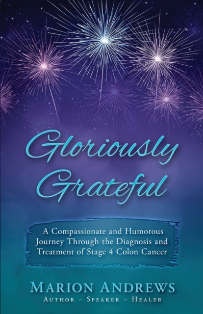 Gloriously Grateful : A Journey Through the Diagnosis and Treatment of Colon Cancer Told with Compassion and Humor, Paperback / softback Book