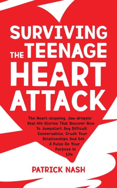 Surviving The Teenage Heart Attack : The Heart-stopping, Jaw-droppin' Real-life Stories That Uncover How to Jumpstart Any Difficult Conversation, Crush Your Relationships and Get a Pulse on Your Purpo, Paperback / softback Book
