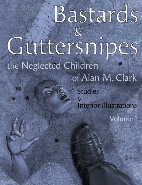 Bastards and Guttersnipes : The Neglected Children of Alan M. Clark: Studies and Interior Illustrations, Volume I, Paperback / softback Book