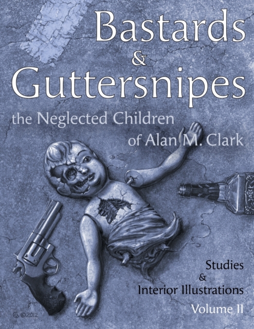 Bastards and Guttersnipes : The Neglected Children of Alan M. Clark: Studies and Interior Illustrations, Volume II, Paperback / softback Book