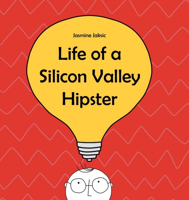 Life of a Silicon Valley Hipster : A parody of all things Silicon Valley, Hardback Book