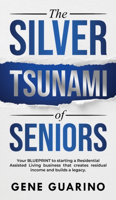 The Silver Tsunami of Seniors : Your BLUEPRINT to starting a Residential Assisted Living business that creates residual income and builds a legacy, Hardback Book