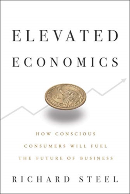 Elevated Economics : How Conscious Consumers Will Fuel the Future of Business, Hardback Book