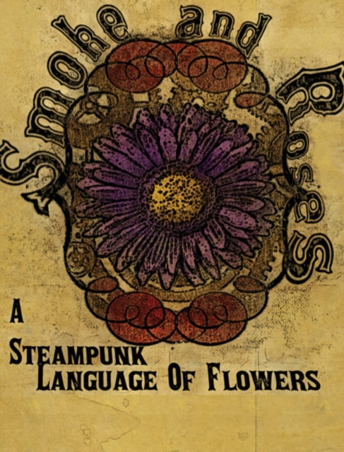 Smoke and Roses : A Steampunk Language of Flowers, Hardback Book