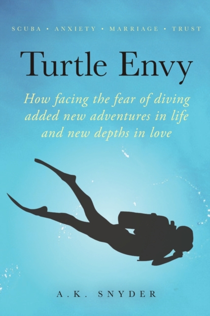 Turtle Envy : How facing the fear of diving added new adventures in life and new depths in love, Paperback / softback Book