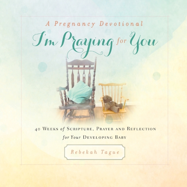 A Pregnancy Devotional- I'm Praying for You : 40 Weeks of Scripture, Prayer and Reflection for Your Developing Baby, Paperback / softback Book