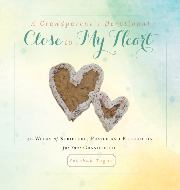 A Grandparent's Devotional- Close to My Heart : 40 Weeks of Scripture, Prayer and Reflection for Your Grandchild, Hardback Book