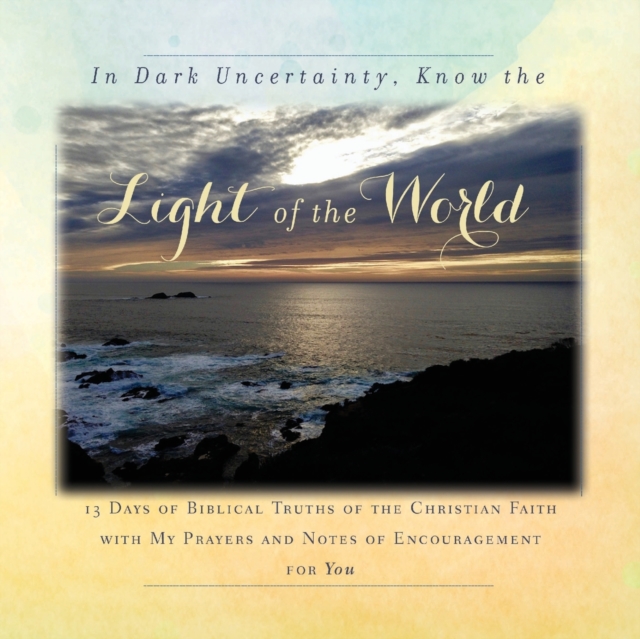 In Dark Uncertainty, Know the Light of the World : 13 Days of Biblical Truths of the Christian Faith, Paperback / softback Book